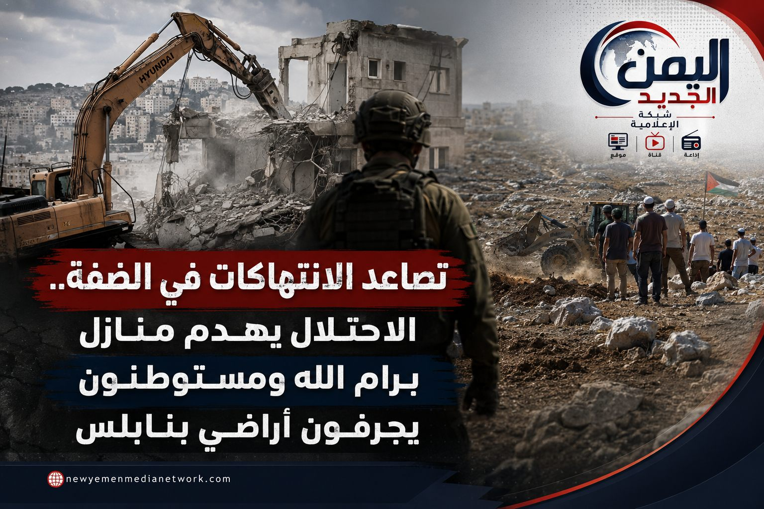 شبكة اليمن الجديد الإعلامية: تصاعد الانتهاكات في الضفة.. الاحتلال يهدم منازل برام الله ومستوطنون يجرفون أراضي بنابلس