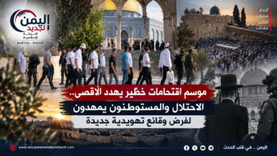 شبكة اليمن الجديد الإعلامية: موسم اقتحامات خطير يهدد الأقصى.. الاحتلال والمستوطنون يمهدون لفرض وقائع تهويدية جديدة