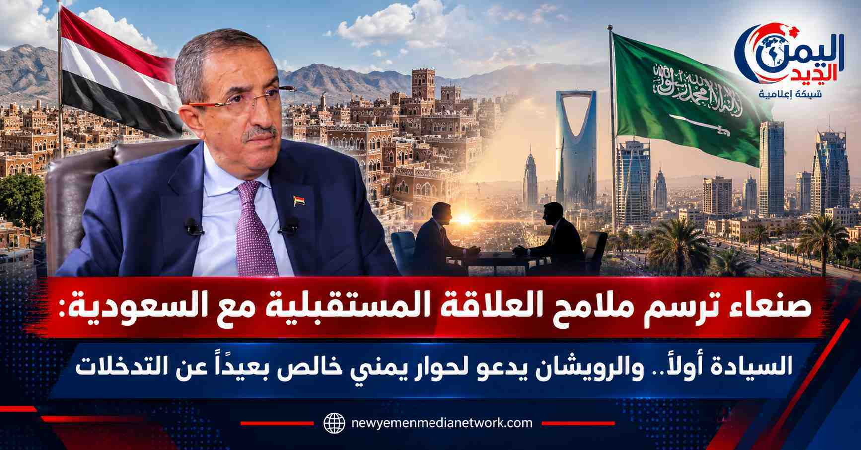 شبكة اليمن الجديد الإعلامية: صنعاء ترسم ملامح العلاقة المستقبلية مع السعودية: السيادة أولاً.. والرويشان يدعو لحوار يمني خالص بعيداً عن التدخلات