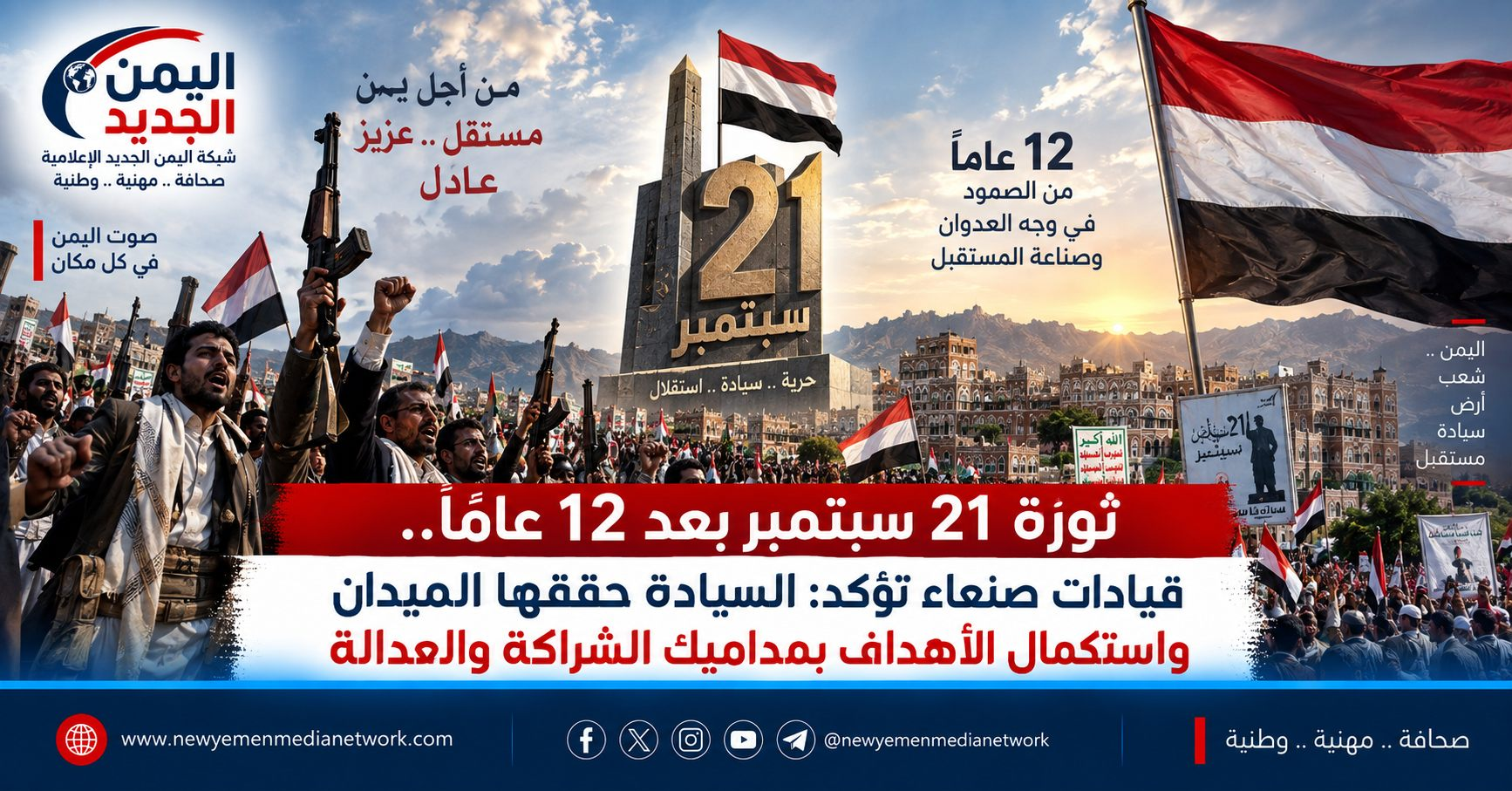 شبكة اليمن الجديد الإعلامية: ثورة 21 سبتمبر بعد 12 عاماً.. قيادات صنعاء تؤكد: السيادة حققها الميدان واستكمال الأهداف بمداميك الشراكة والعدالة