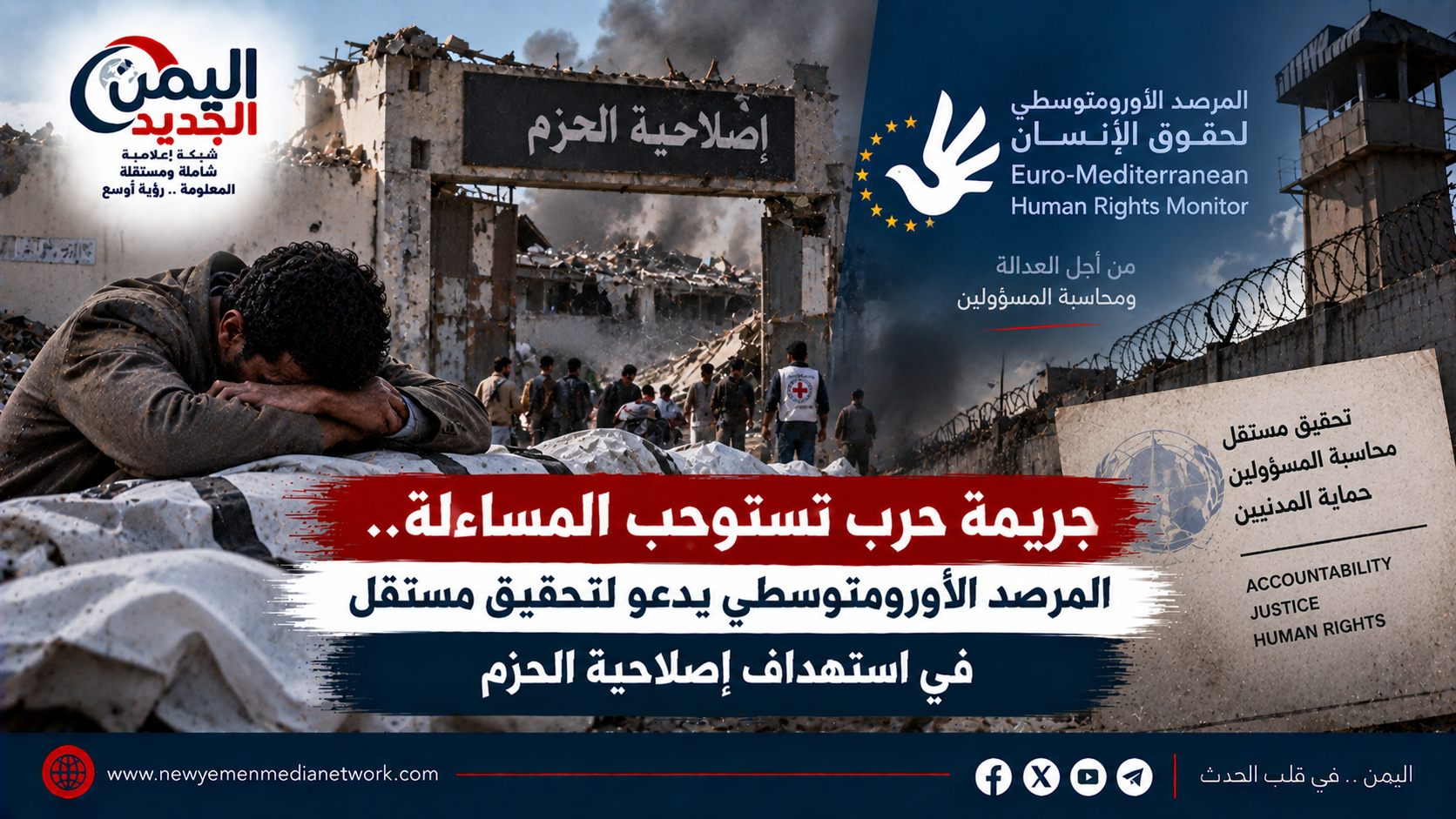 شبكة اليمن الجديد الإعلامية: جريمة حرب تستوجب المساءلة.. المرصد الأورومتوسطي يدعو لتحقيق مستقل في استهداف إصلاحية الحزم