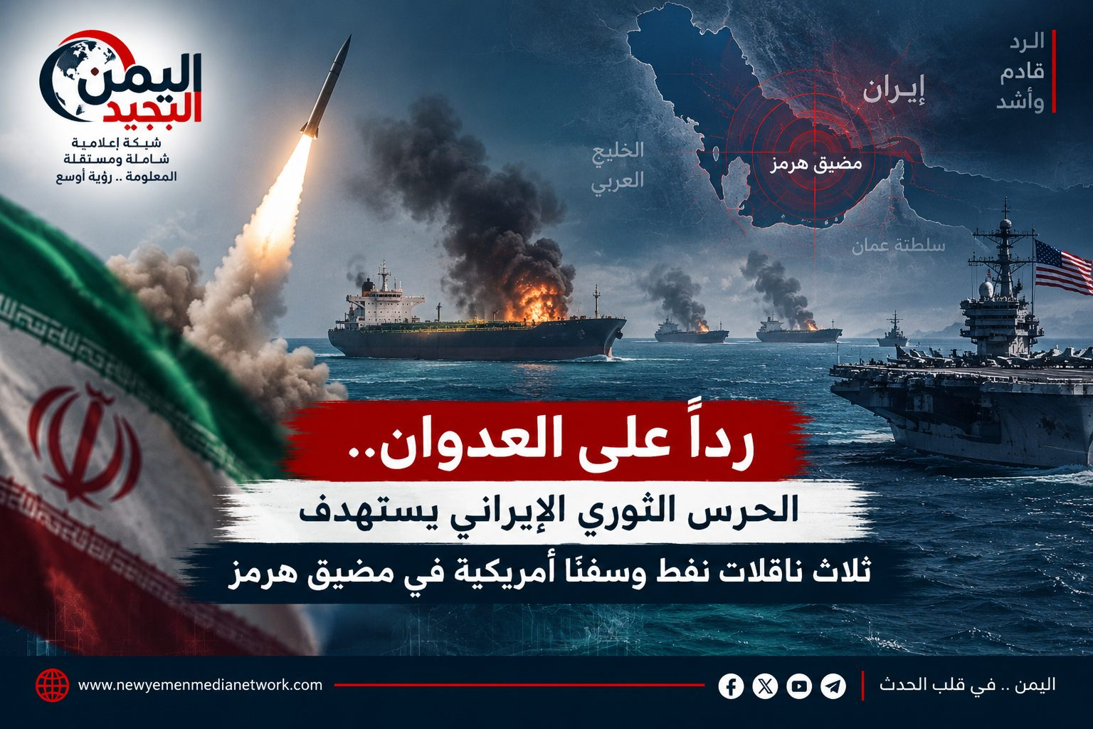 شبكة اليمن الجديد الإعلامية: رداً على العدوان.. الحرس الثوري الإيراني يستهدف ثلاث ناقلات نفط وسفناً أمريكية في مضيق هرمز