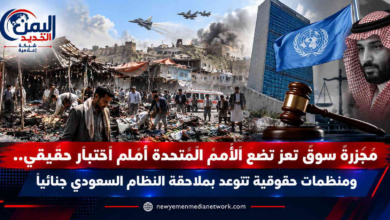شبكة اليمن الجديد الإعلامية: مجزرة سوق تعز تضع الأمم المتحدة أمام اختبار حقيقي.. ومنظمات حقوقية تتوعد بملاحقة النظام السعودي جنائياً