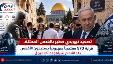 شبكة اليمن الجديد الإعلامية: تصعيد تهويدي خطير بالقدس المحتلة.. قرابة 570 مغتصباً صهيونياً يستبيحون الأقصى بعد اقتحام نتنياهو لحائط البراق