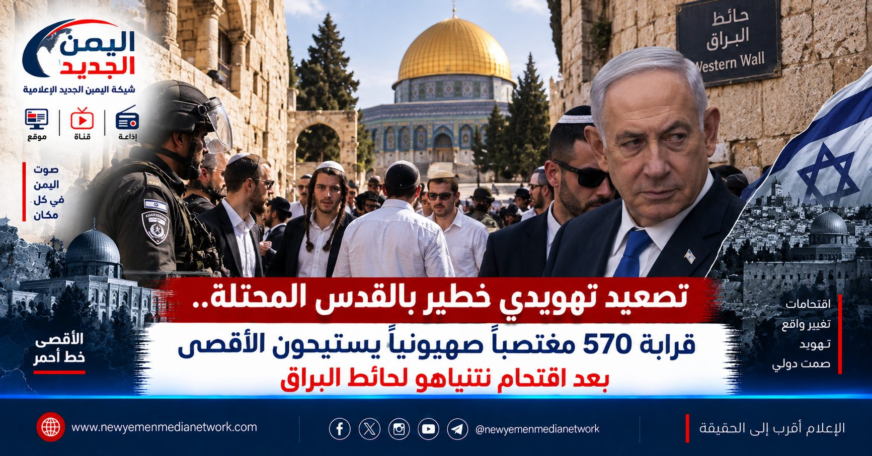 شبكة اليمن الجديد الإعلامية: تصعيد تهويدي خطير بالقدس المحتلة.. قرابة 570 مغتصباً صهيونياً يستبيحون الأقصى بعد اقتحام نتنياهو لحائط البراق