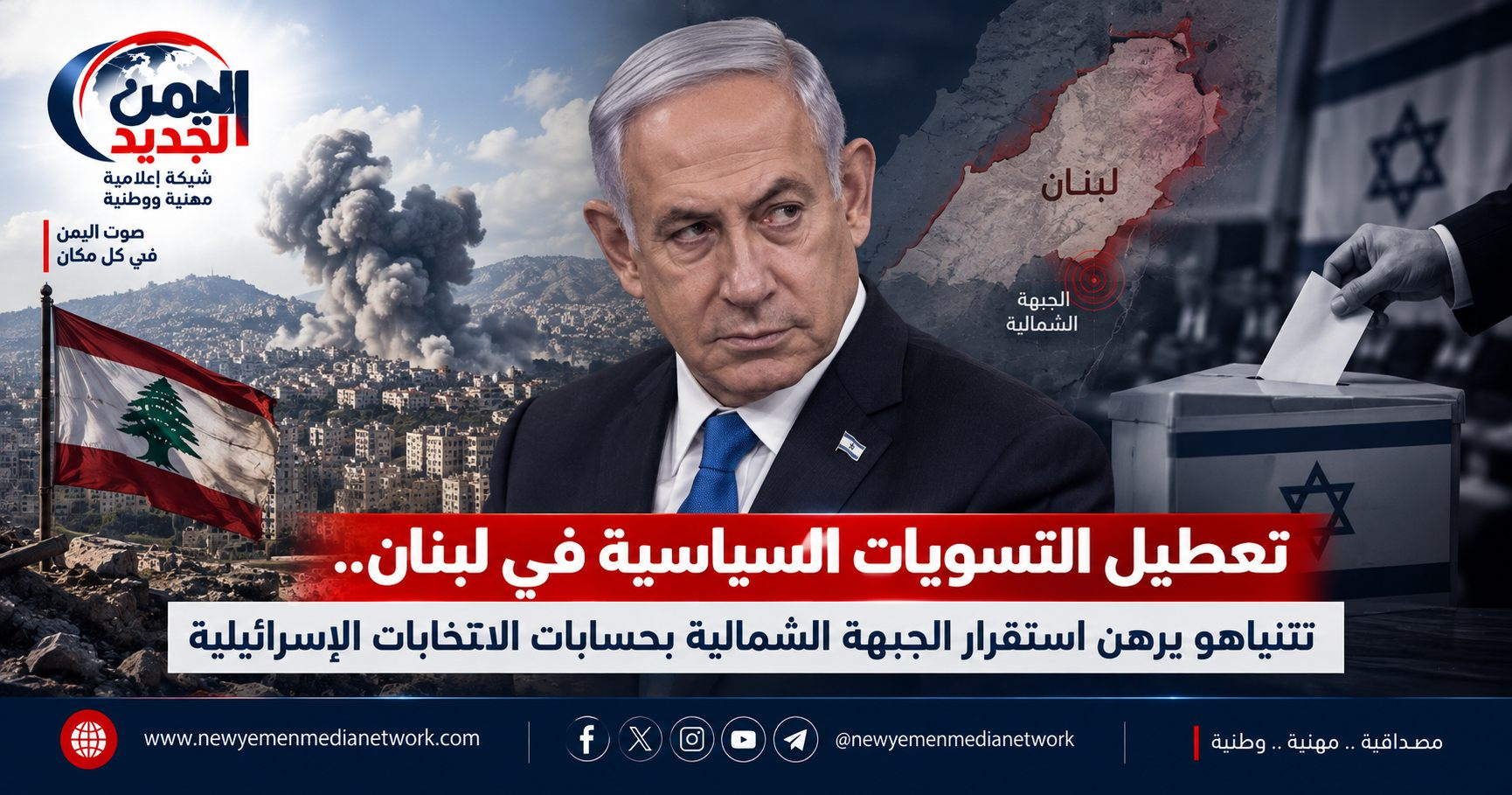 شبكة اليمن الجديد الإعلامية: تعطيل التسويات السياسية في لبنان.. نتنياهو يرهن استقرار الجبهة الشمالية بحسابات الانتخابات الإسرائيلية