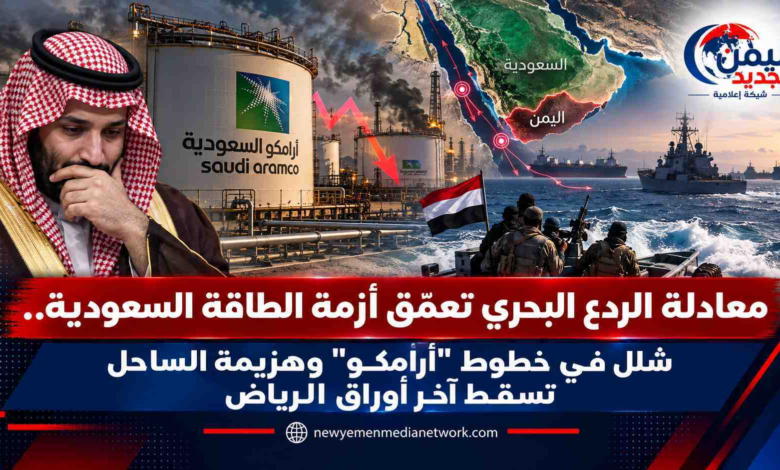شبكة اليمن الجديد الإعلامية: معادلة الردع البحري تعمّق أزمة الطاقة السعودية.. شلل في خطوط "أرامكو" وهزيمة الساحل تسقط آخر أوراق الرياض