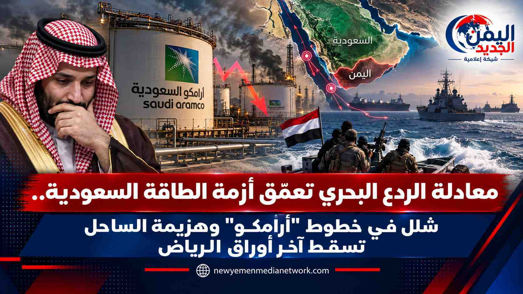 شبكة اليمن الجديد الإعلامية: معادلة الردع البحري تعمّق أزمة الطاقة السعودية.. شلل في خطوط "أرامكو" وهزيمة الساحل تسقط آخر أوراق الرياض