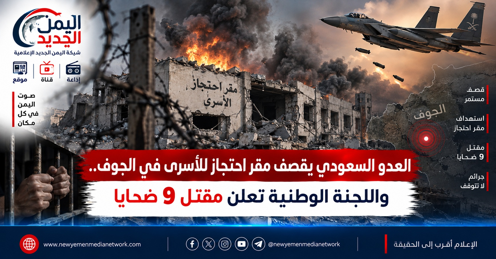 شبكة اليمن الجديد الإعلامية: العدو السعودي يقصف مقر احتجاز للأسرى في الجوف.. واللجنة الوطنية تعلن مقتل 9 ضحايا