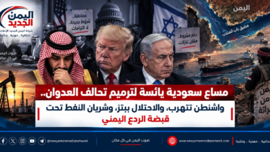 شبكة اليمن الجديد الإعلامية: مساعٍ سعودية يائسة لترميم تحالف العدوان.. واشنطن تتهرب، والاحتلال يبتز، وشريان النفط تحت قبضة الردع اليمني