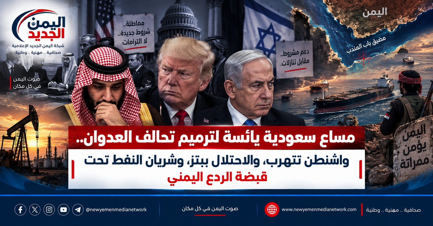 شبكة اليمن الجديد الإعلامية: مساعٍ سعودية يائسة لترميم تحالف العدوان.. واشنطن تتهرب، والاحتلال يبتز، وشريان النفط تحت قبضة الردع اليمني