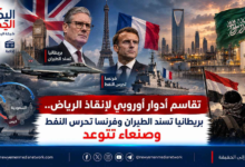 شبكة اليمن الجديد الإعلامية: تقاسم أدوار أوروبي لإنقاذ الرياض.. بريطانيا تسند الطيران وفرنسا تحرس النفط وصنعاء تتوعد