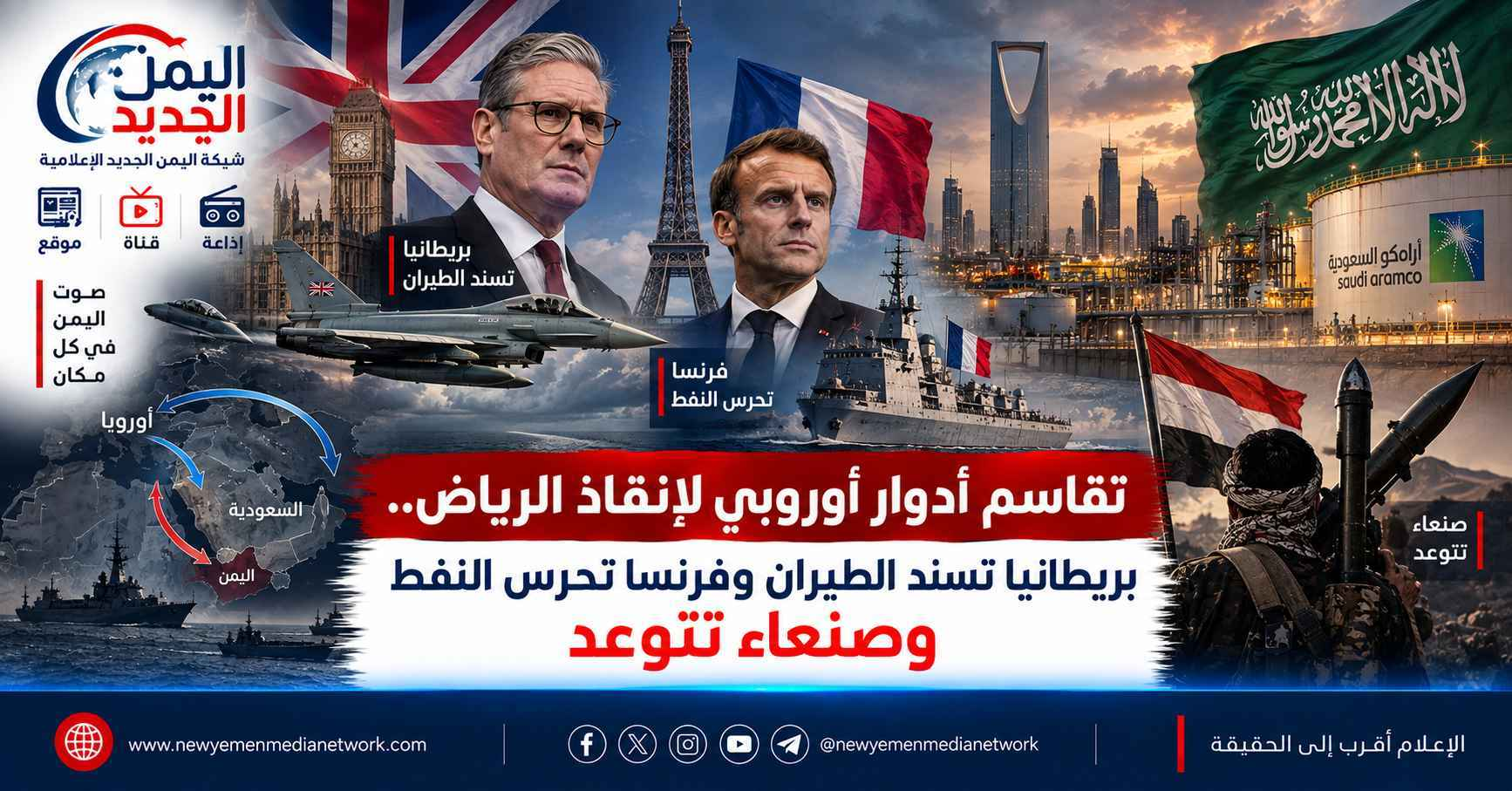 شبكة اليمن الجديد الإعلامية: تقاسم أدوار أوروبي لإنقاذ الرياض.. بريطانيا تسند الطيران وفرنسا تحرس النفط وصنعاء تتوعد