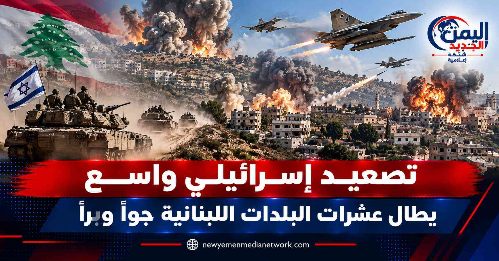 شبكة اليمن الجديد الإعلامية: تصعيد إسرائيلي واسع يطال عشرات البلدات اللبنانية جواً وبراً