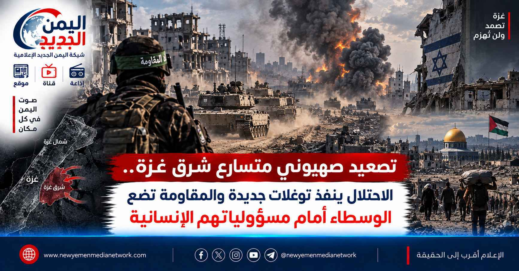 شبكة اليمن الجديد الإعلامية: تصعيد صهيوني متسارع شرق غزة.. الاحتلال ينفذ توغلات جديدة والمقاومة تضع الوسطاء أمام مسؤولياتهم الإنسانية