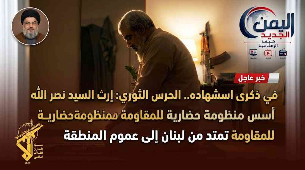 شبكة اليمن الجديد الإعلامية: في ذكرى استشهاده.. الحرس الثوري: إرث السيد نصر الله أسس منظومة حضارية للمقاومة تمتد من لبنان إلى عموم المنطقة