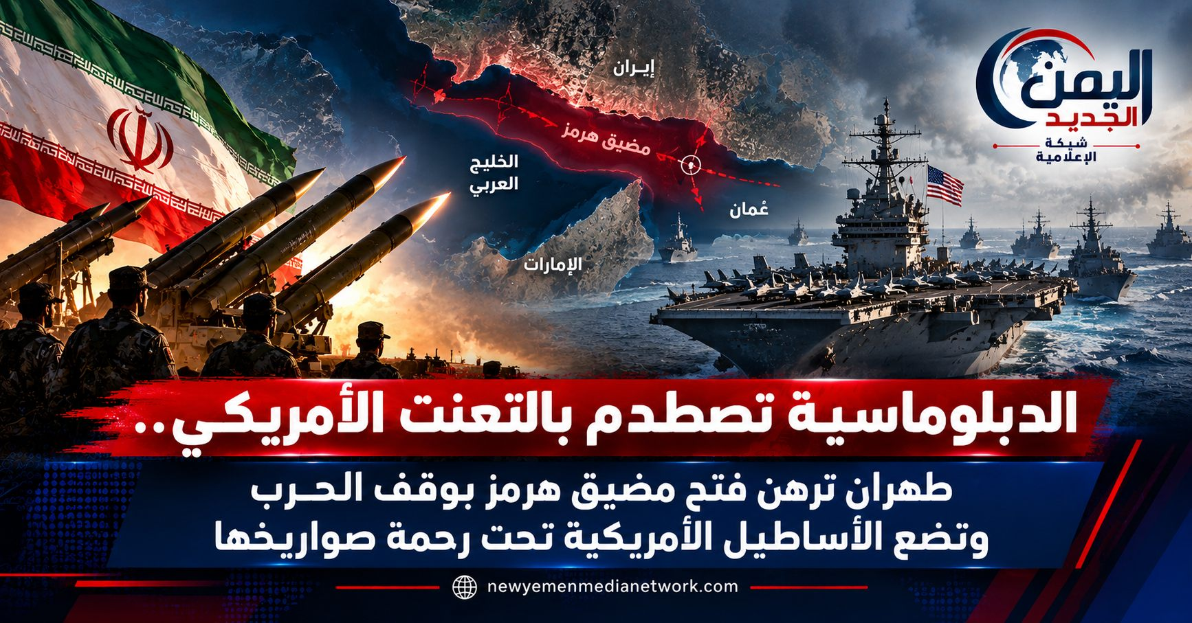 شبكة اليمن الجديد الإعلامية: الدبلوماسية تصطدم بالتعنت الأمريكي.. طهران ترهن فتح مضيق هرمز بوقف الحرب وتضع الأساطيل الأمريكية تحت رحمة صواريخها