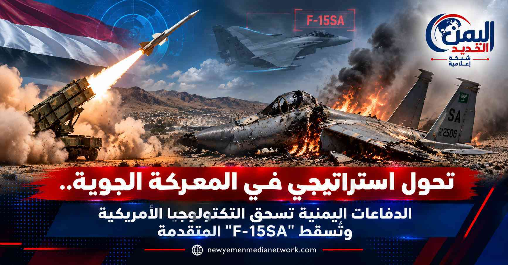 شبكة اليمن الجديد الإعلامية: تحول استراتيجي في المعركة الجوية.. الدفاعات اليمنية تسحق التكنولوجيا الأمريكية وتُسقط "F-15SA" المتقدمة