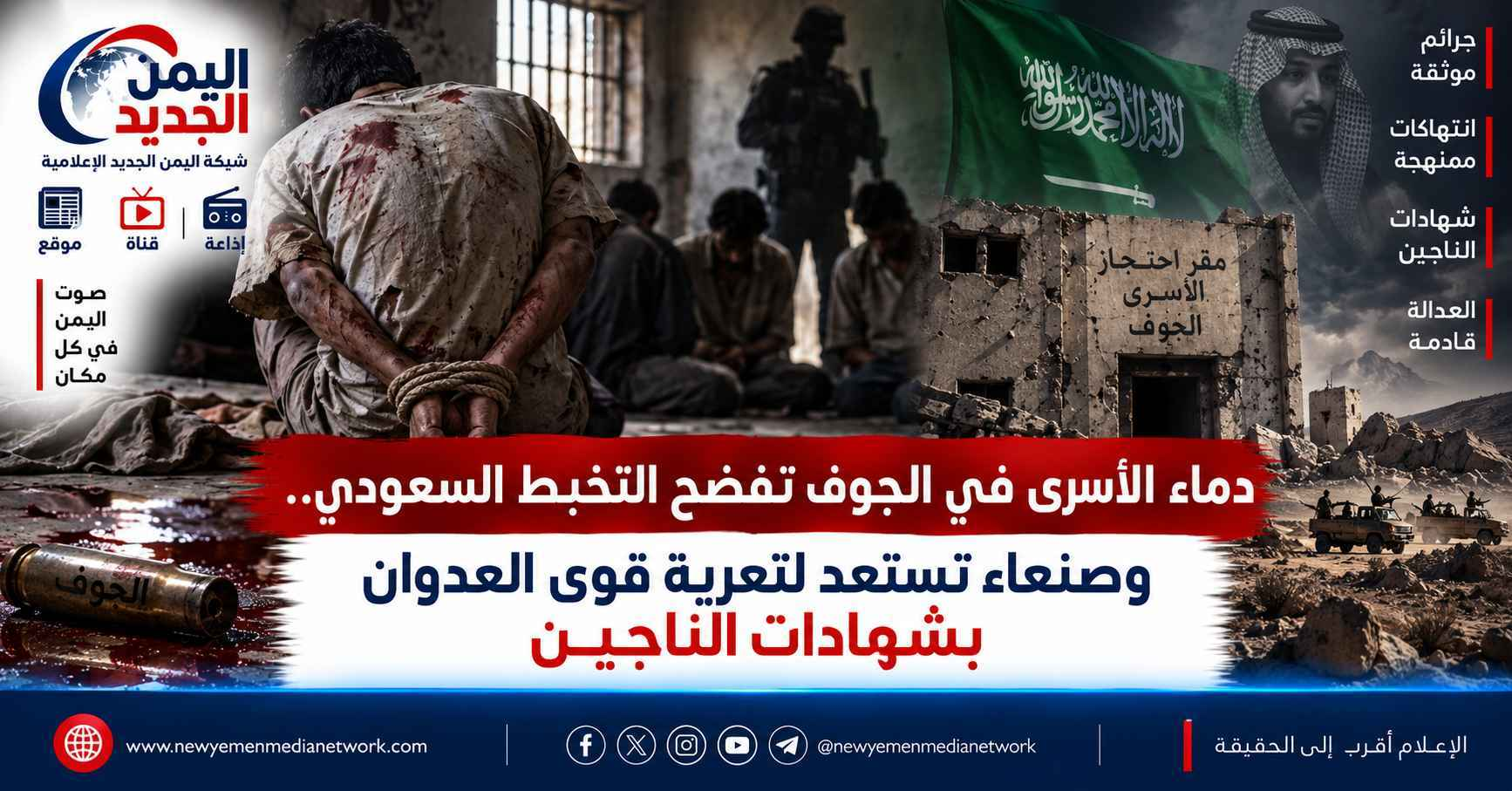 شبكة اليمن الجديد الإعلامية: دماء الأسرى في الجوف تفضح التخبط السعودي.. وصنعاء تستعد لتعرية قوى العدوان بشهادات الناجين