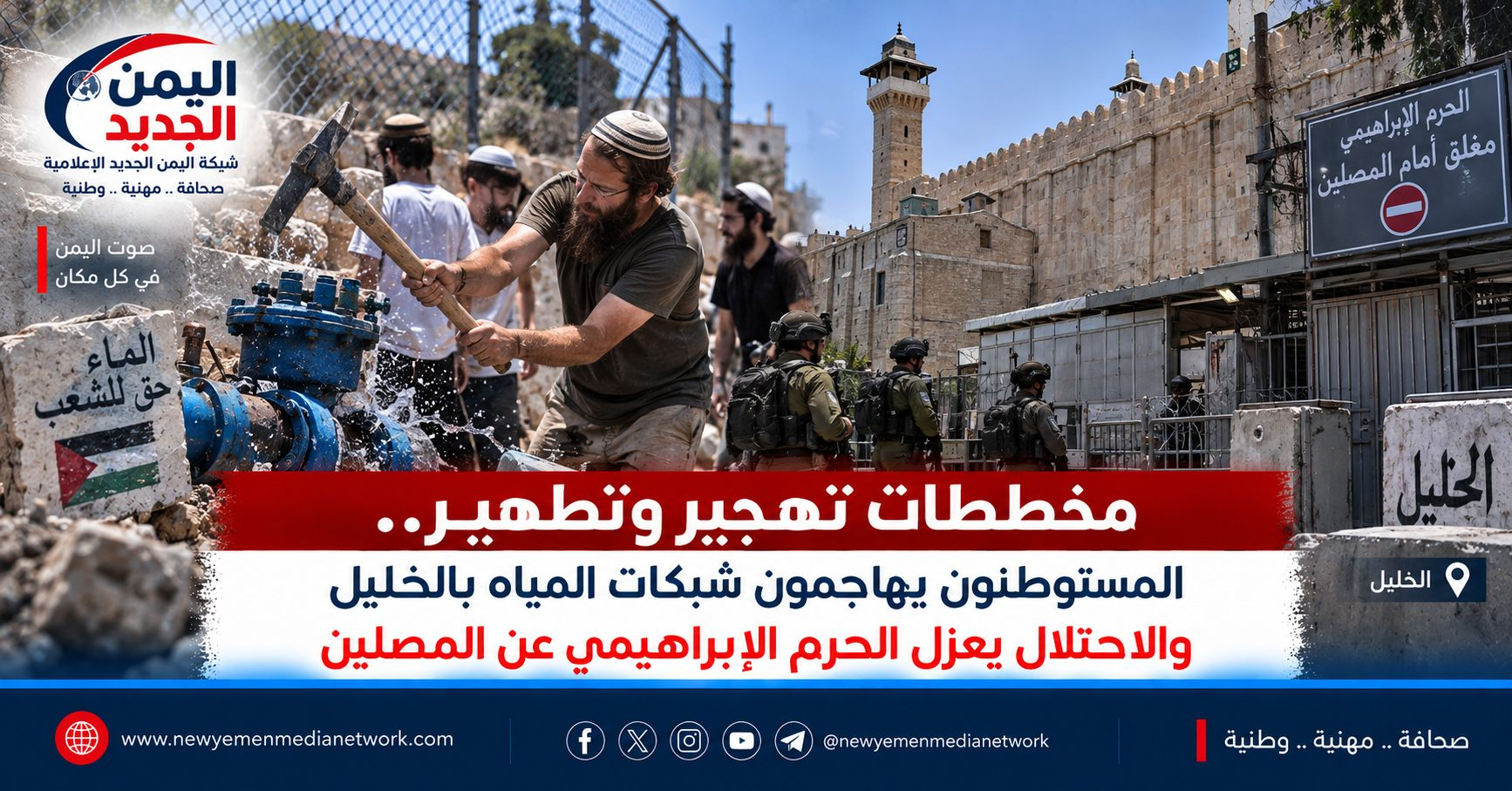 شبكة اليمن الجديد الإعلامية: مخططات تهجير وتطهير.. المستوطنون يهاجمون شبكات المياه بالخليل والاحتلال يعزل الحرم الإبراهيمي عن المصلين