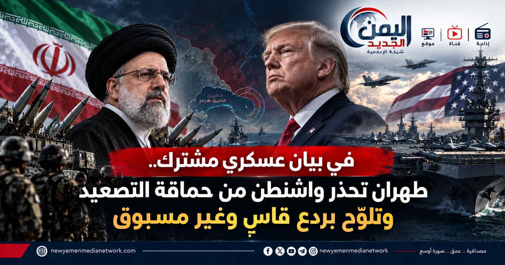 شبكة اليمن الجديد الإعلامية: في بيان عسكري مشترك.. طهران تحذر واشنطن من حماقة التصعيد وتلوّح بردع قاسٍ وغير مسبوق