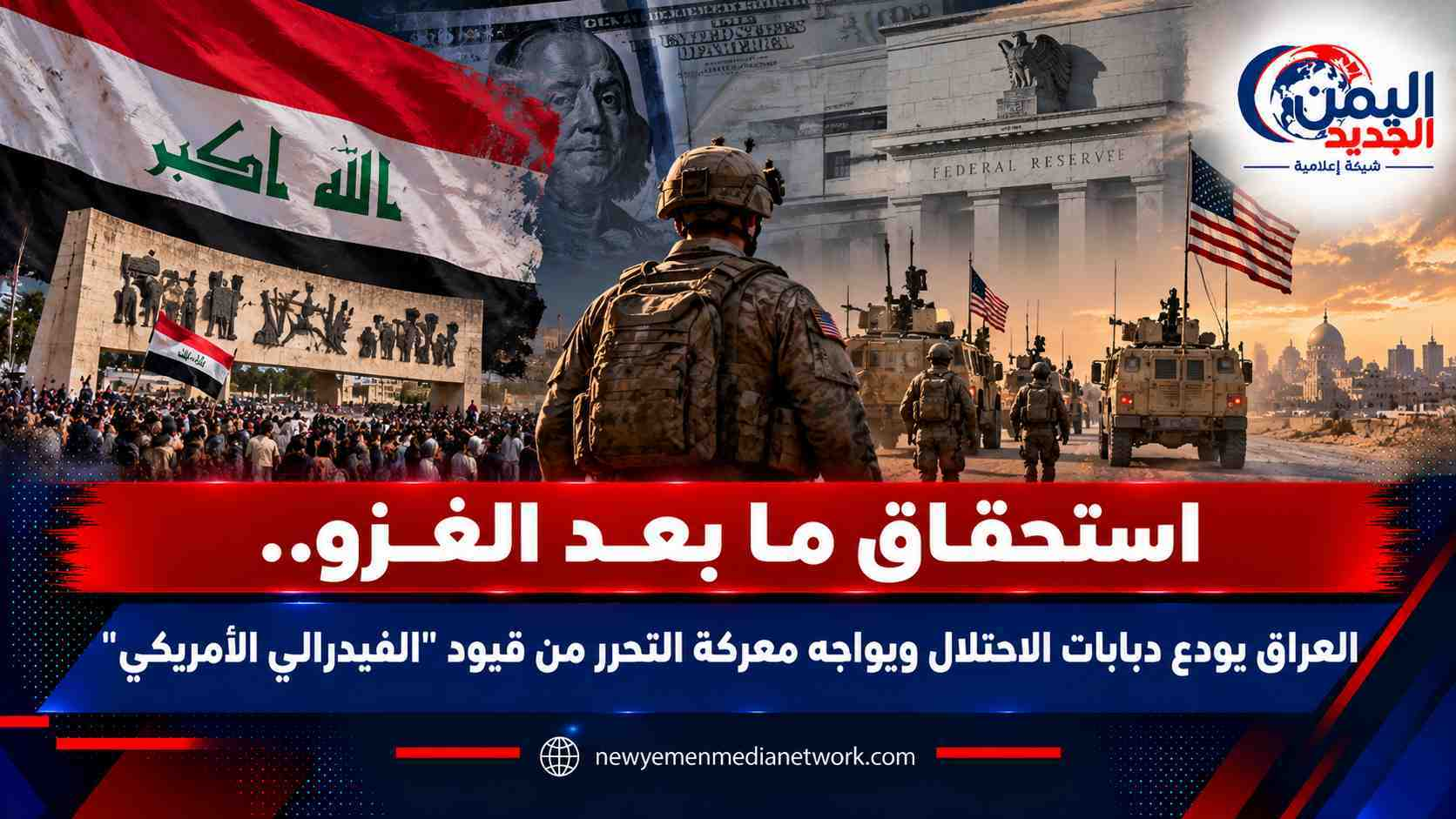 شبكة اليمن الجديد الإعلامية: استحقاق ما بعد الغزو.. العراق يودع دبابات الاحتلال ويواجه معركة التحرر من قيود "الفيدرالي الأمريكي"