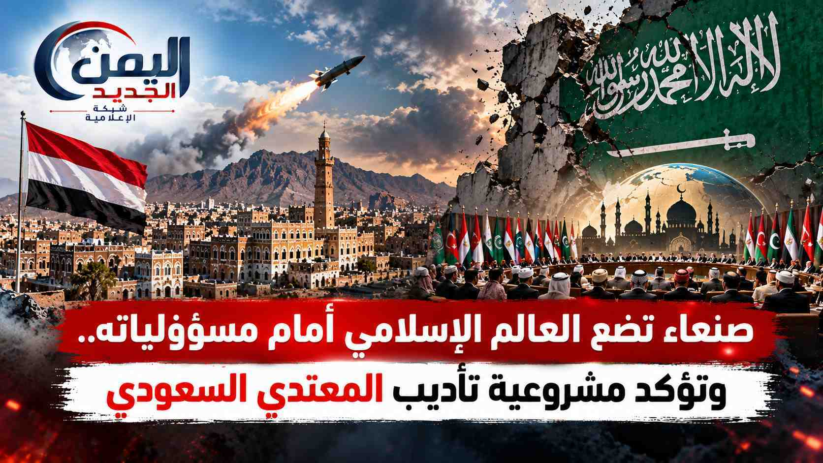 شبكة اليمن الجديد الإعلامية: صنعاء تضع العالم الإسلامي أمام مسؤولياته.. وتؤكد مشروعية تأديب المعتدي السعودي