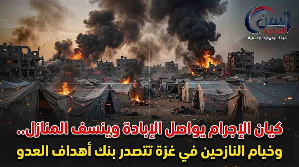 شبكة اليمن الجديد الإعلامية: كيان الإجرام يواصل الإبادة وينسف المنازل.. وخيام النازحين في غزة تتصدر بنك أهداف العدو
