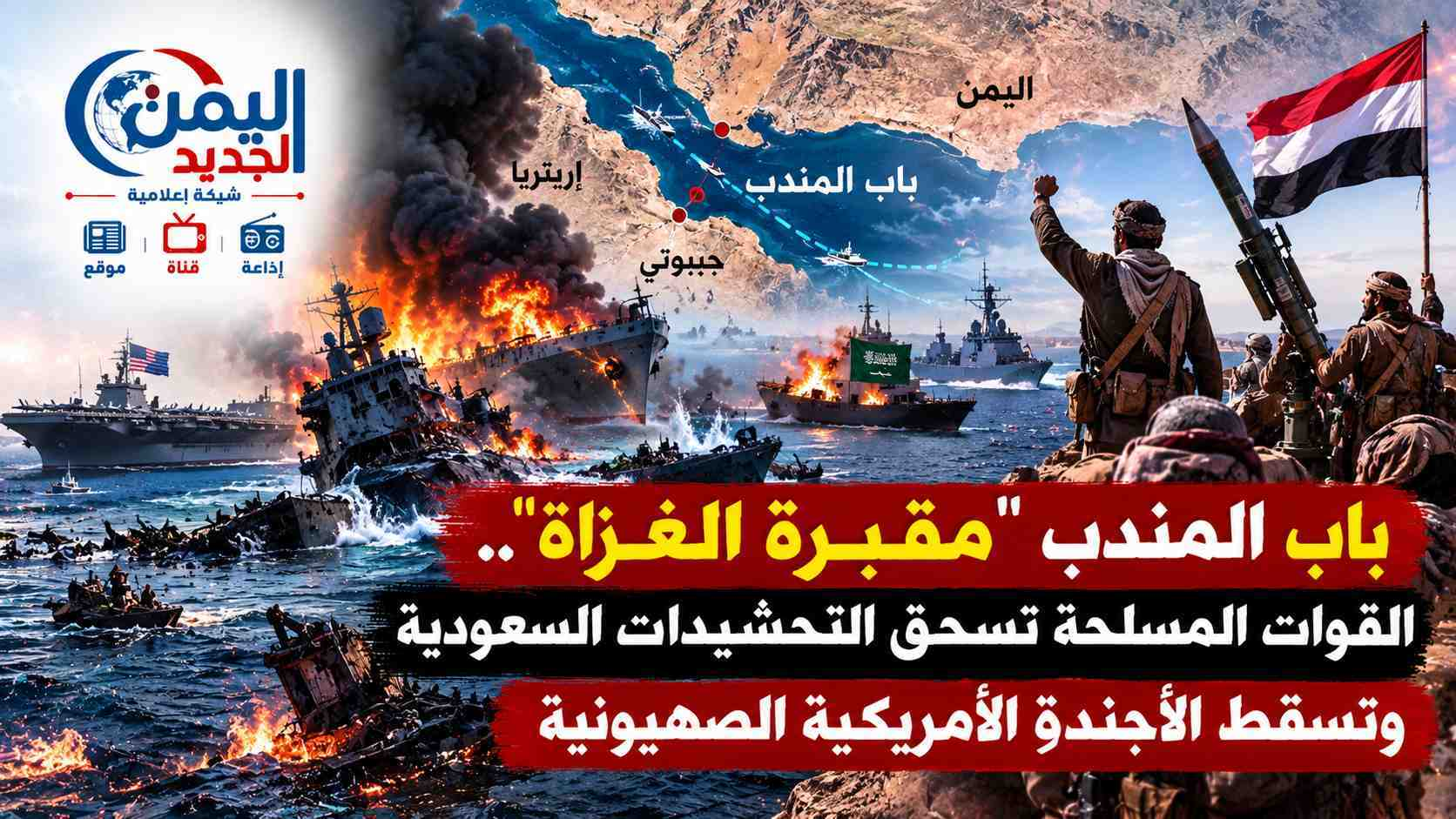 شبكة اليمن الجديد الإعلامية: باب المندب "مقبرة الغزاة".. القوات المسلحة تسحق التحشيدات السعودية وتسقط الأجندة الأمريكية الصهيونية