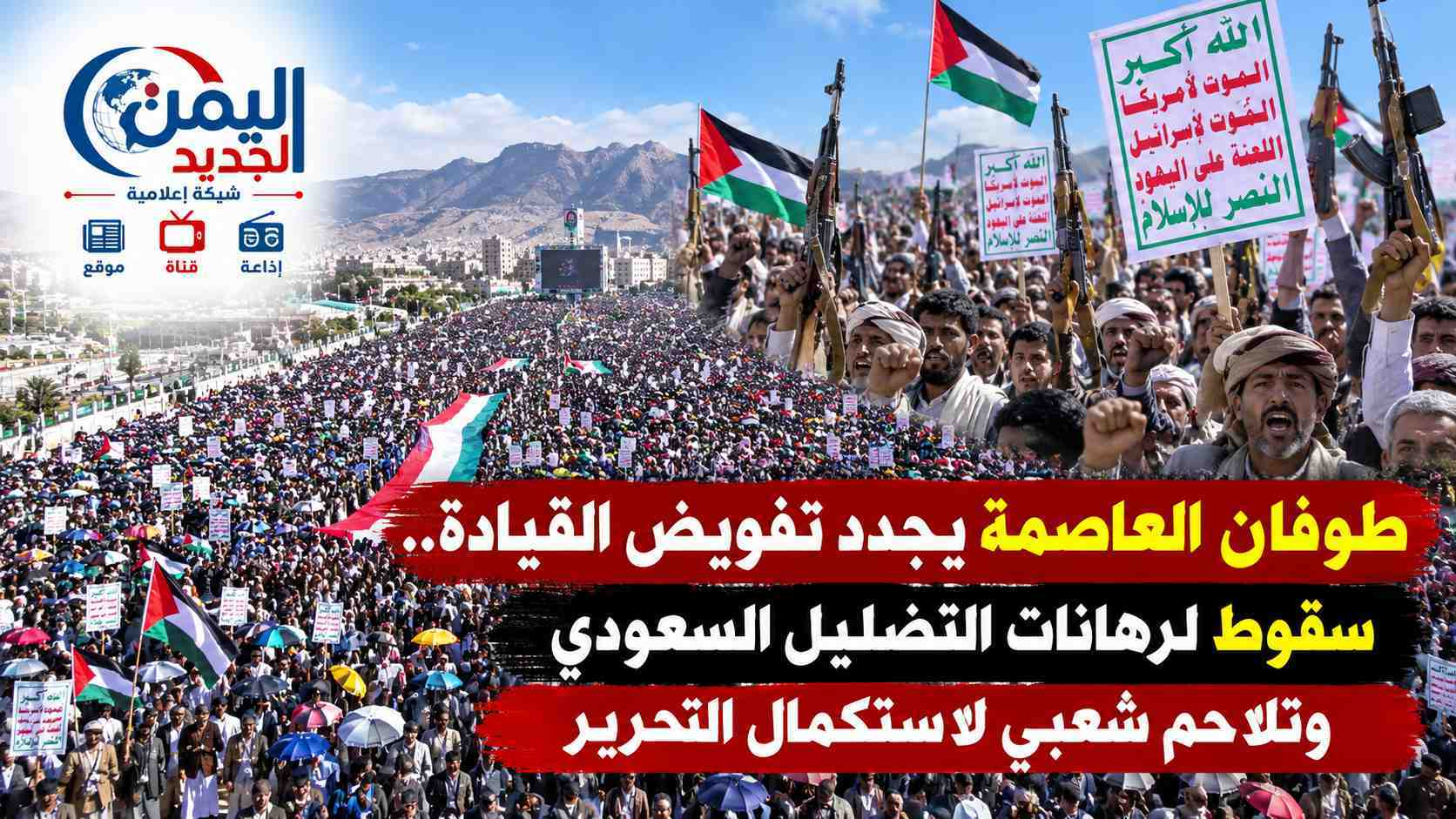 شبكة اليمن الجديد الإعلامية: طوفان العاصمة يجدد تفويض القيادة.. سقوط لرهانات التضليل السعودي وتلاحم شعبي لاستكمال التحرير