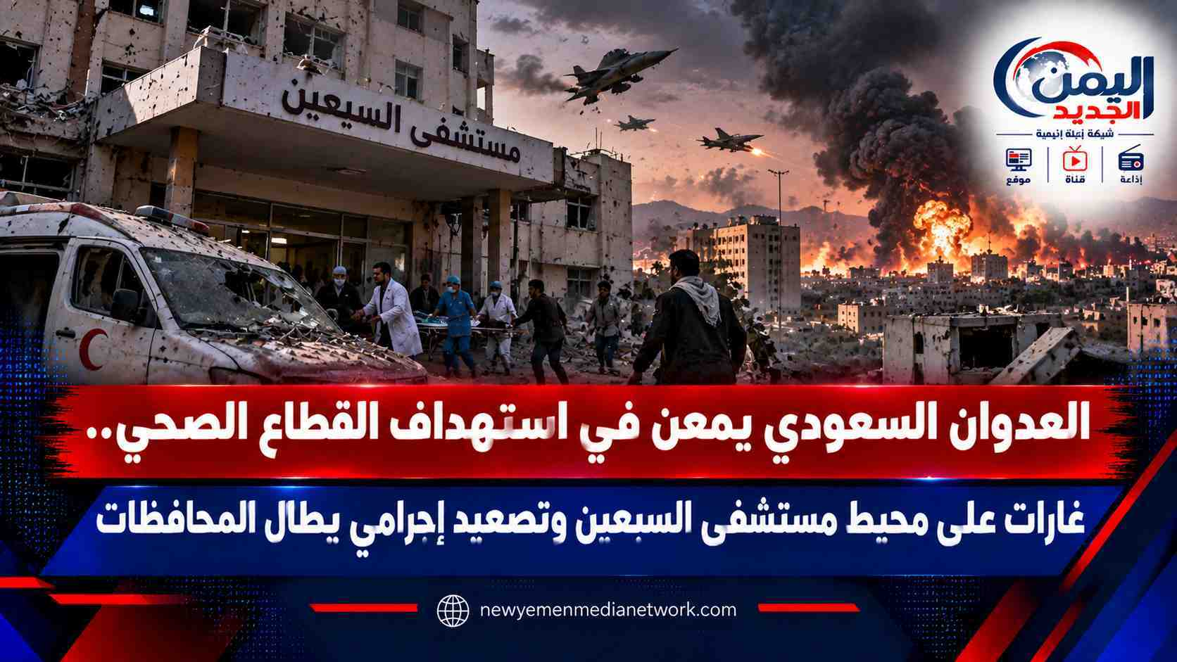 شبكة اليمن الجديد الإعلامية: العدوان السعودي يمعن في استهداف القطاع الصحي.. غارات على محيط مستشفى السبعين وتصعيد إجرامي يطال المحافظات