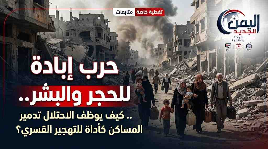 شبكة اليمن الجديد الإعلامية: حرب إبادة للحجر والبشر.. كيف يوظف الاحتلال تدمير المساكن كأداة للتهجير القسري؟