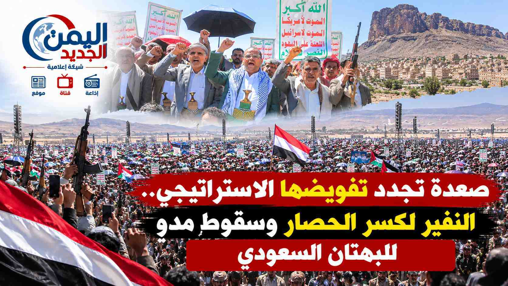 شبكة اليمن الجديد الإعلامية: صعدة تجدد تفويضها الاستراتيجي.. النفير لكسر الحصار وسقوط مدوٍ للبهتان السعودي