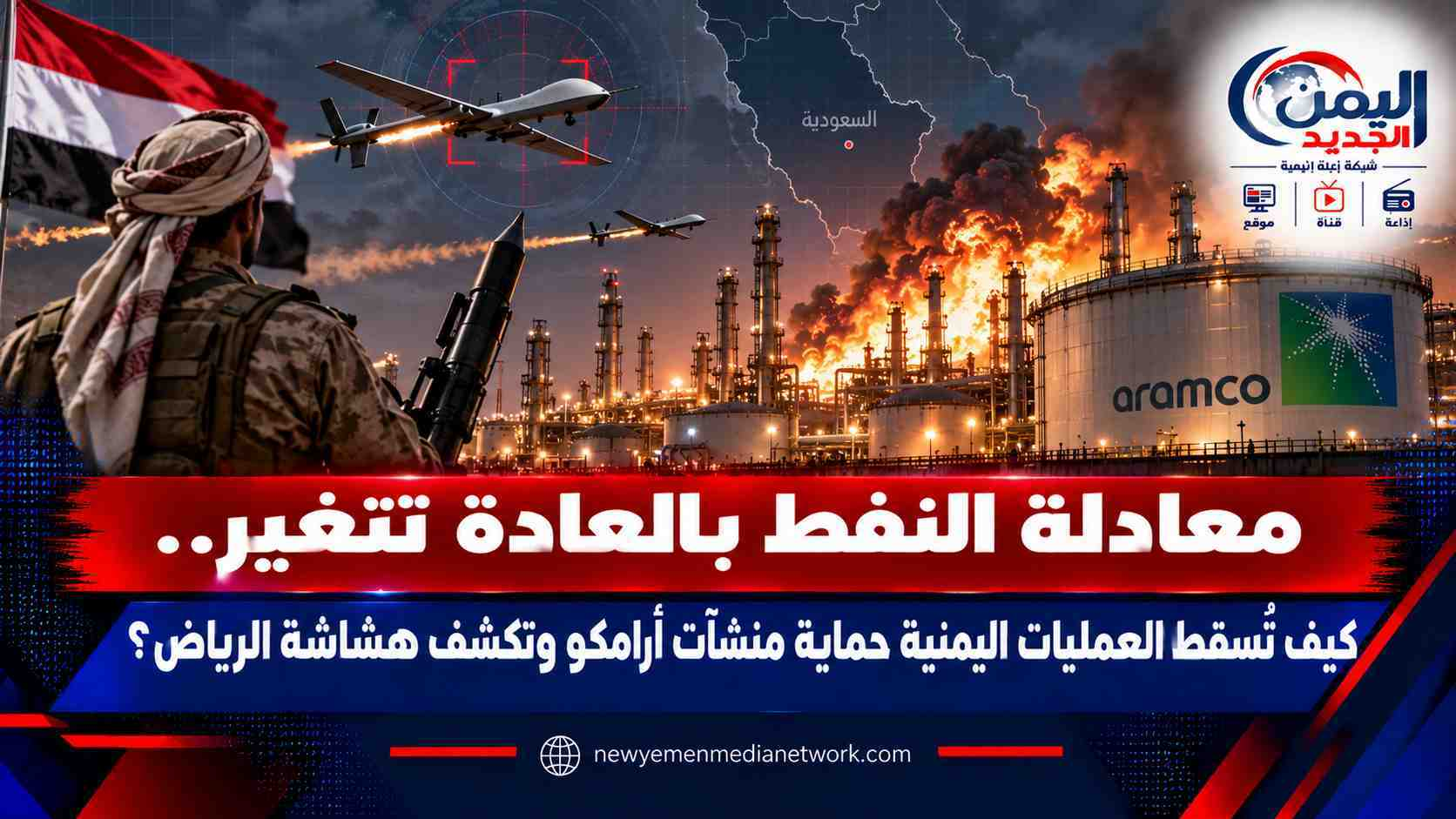 شبكة اليمن الجديد الإعلامية: معادلة النفط بالعادة تتغير.. كيف تُسقط العمليات اليمنية حماية منشآت أرامكو وتكشف هشاشة الرياض؟