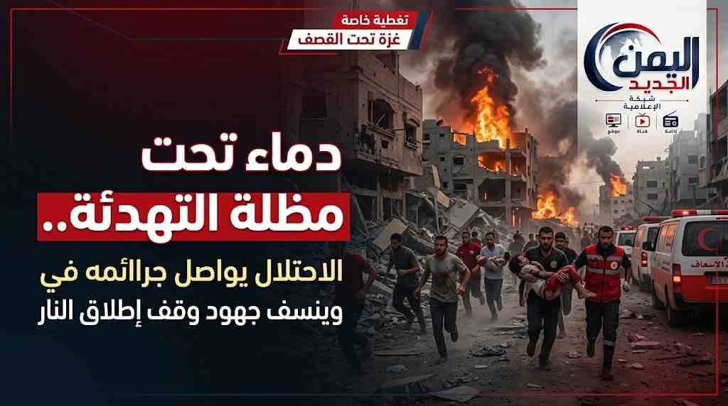 شبكة اليمن الجديد الإعلامية: دماء تحت مظلة التهدئة.. الاحتلال يواصل جرائمه في غزة وينسف جهود وقف إطلاق النار
