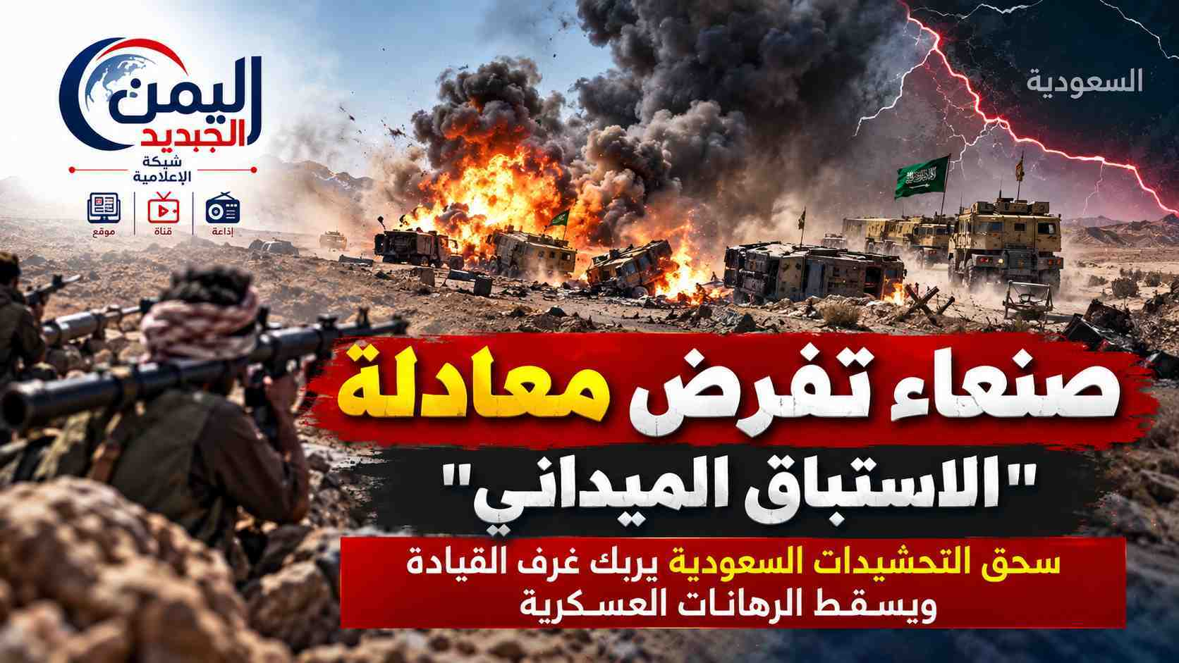 شبكة اليمن الجديد الإعلامية: صنعاء تفرض معادلة "الاستباق الميداني".. سحق التحشيدات السعودية يربك غرف القيادة ويسقط الرهانات العسكرية