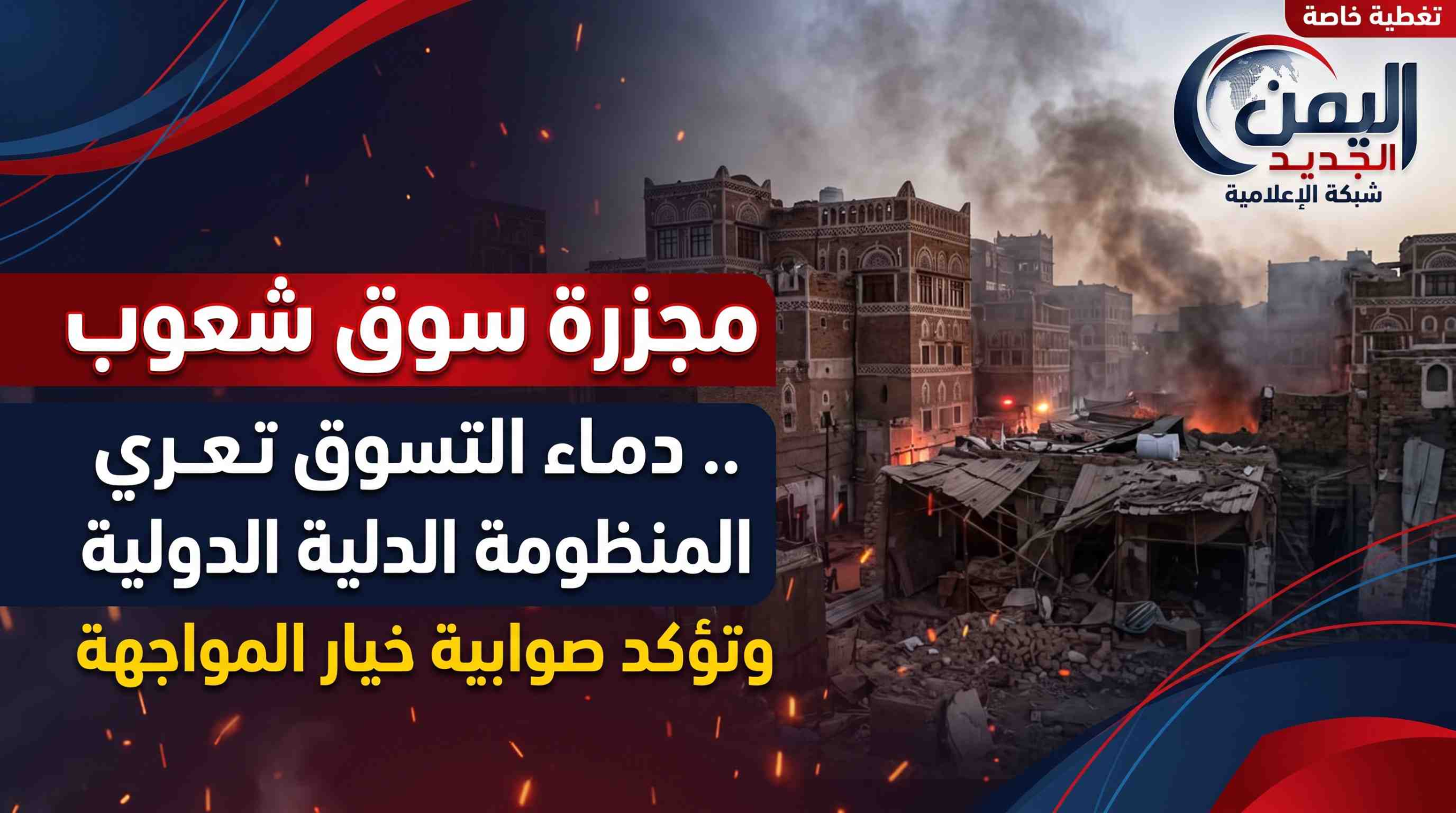 شبكة اليمن الجديد الإعلامية: مجزرة سوق شعوب.. دماء التسوق تعري المنظومة الدولية وتؤكد صوابية خيار المواجهة