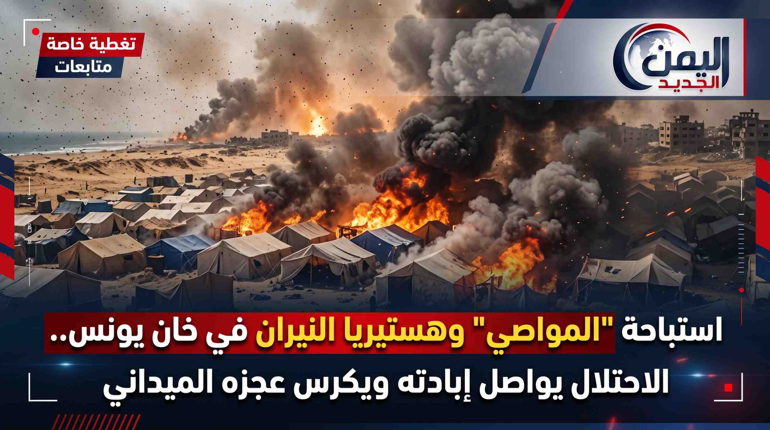 شبكة اليمن الجديد الإعلامية: استباحة "المواصي" وهستيريا النيران في خان يونس.. الاحتلال يواصل إبادته ويكرس عجزه الميداني