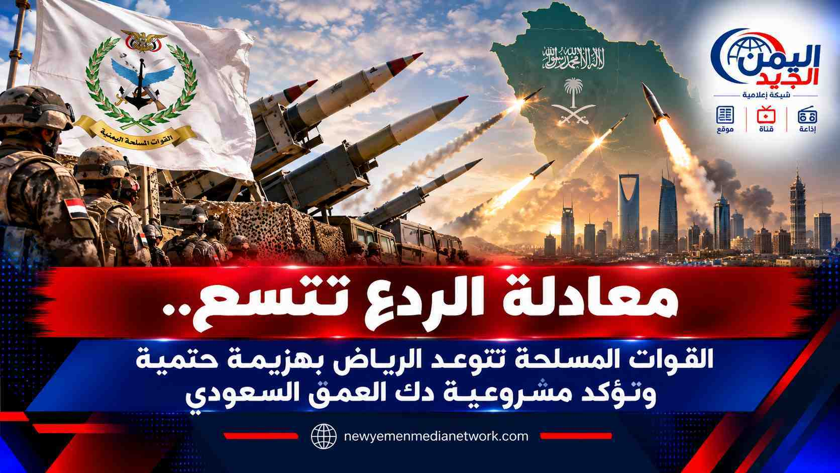 شبكة اليمن الجديد الإعلامية: معادلة الردع تتسع.. القوات المسلحة تتوعد الرياض بهزيمة حتمية وتؤكد مشروعية دك العمق السعودي
