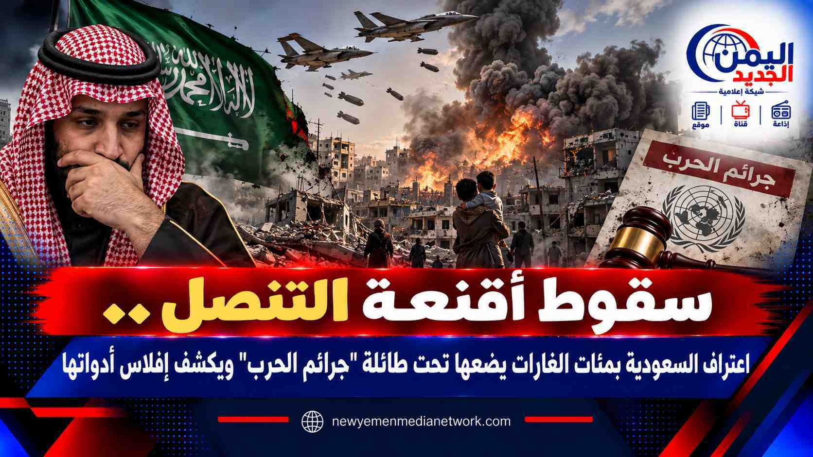 شبكة اليمن الجديد الإعلامية: سقوط أقنعة التنصل.. اعتراف السعودية بمئات الغارات يضعها تحت طائلة "جرائم الحرب" ويكشف إفلاس أدواتها