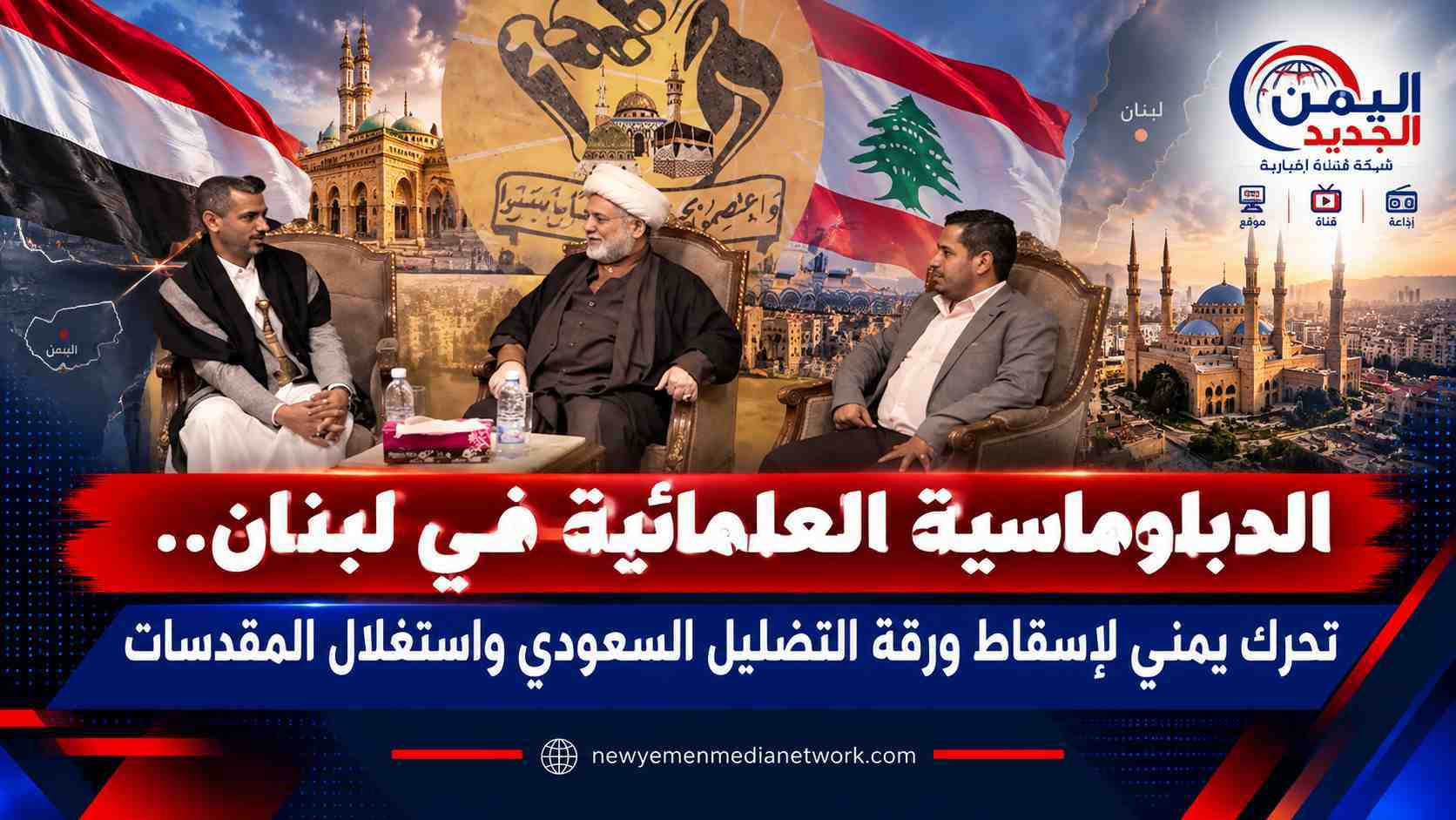 شبكة اليمن الجديد الإعلامية: الدبلوماسية العلمائية في لبنان.. تحرك يمني لإسقاط ورقة التضليل السعودي واستغلال المقدسات