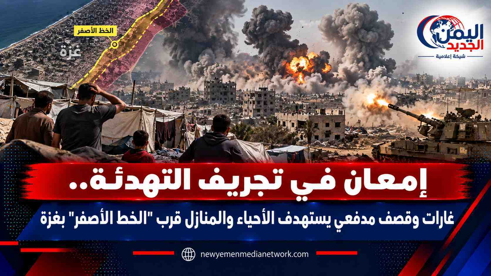 شبكة اليمن الجديد الإعلامية: إمعان في تجريف التهدئة.. غارات وقصف مدفعي يستهدف الأحياء والمنازل قرب "الخط الأصفر" بغزة