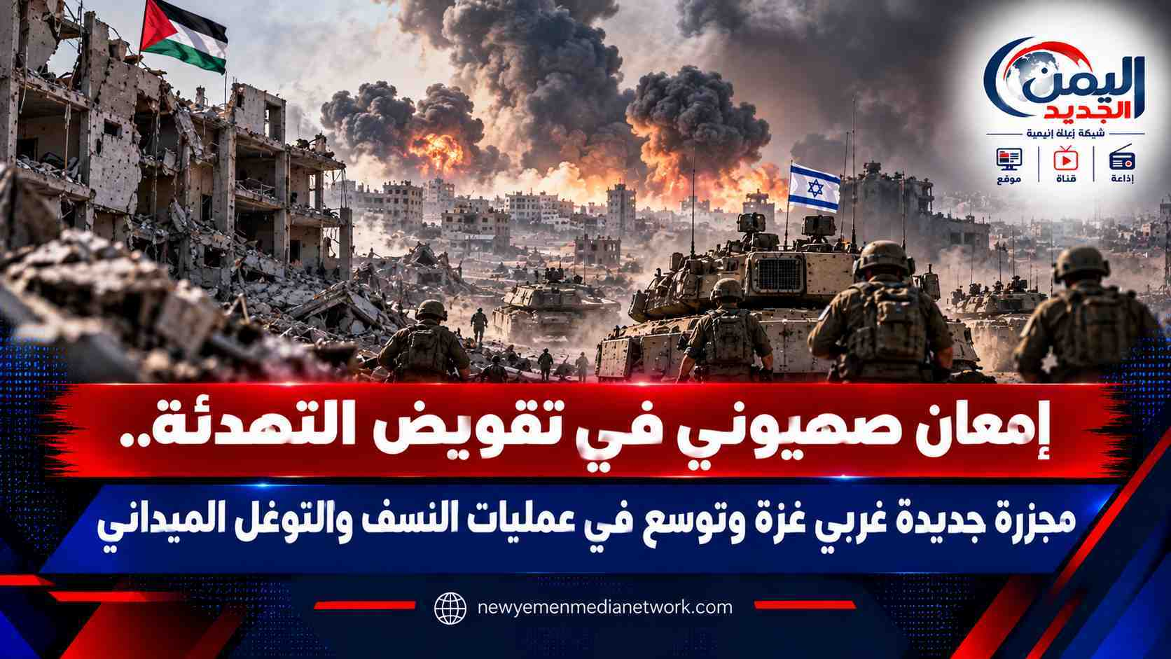 شبكة اليمن الجديد الإعلامية: إمعان صهيوني في تقويض التهدئة.. مجزرة جديدة غربي غزة وتوسع في عمليات النسف والتوغل الميداني