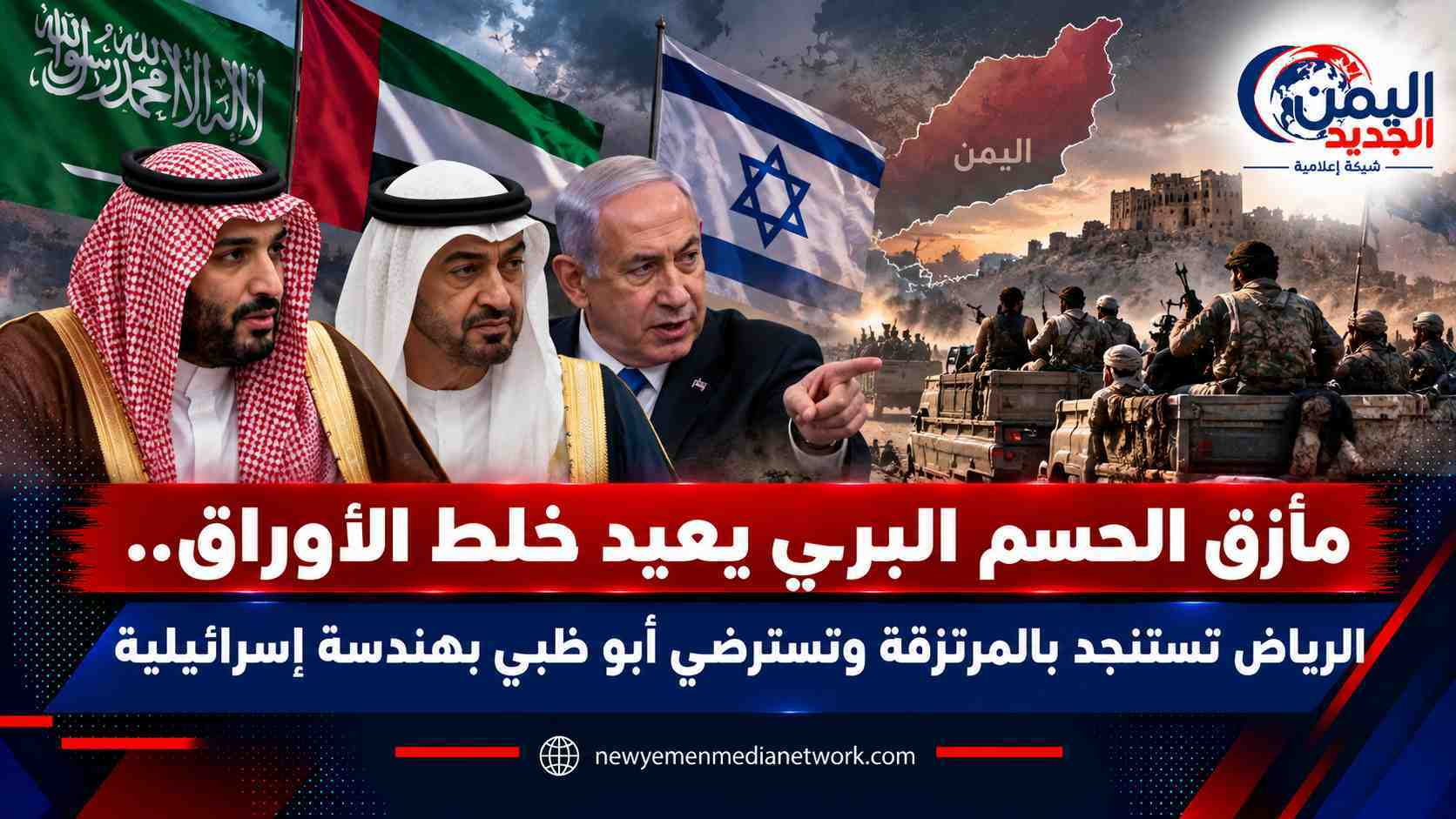 شبكة اليمن الجديد الإعلامية: مأزق الحسم البري يعيد خلط الأوراق.. الرياض تستنجد بالمرتزقة وتسترضي أبو ظبي بهندسة إسرائيلية